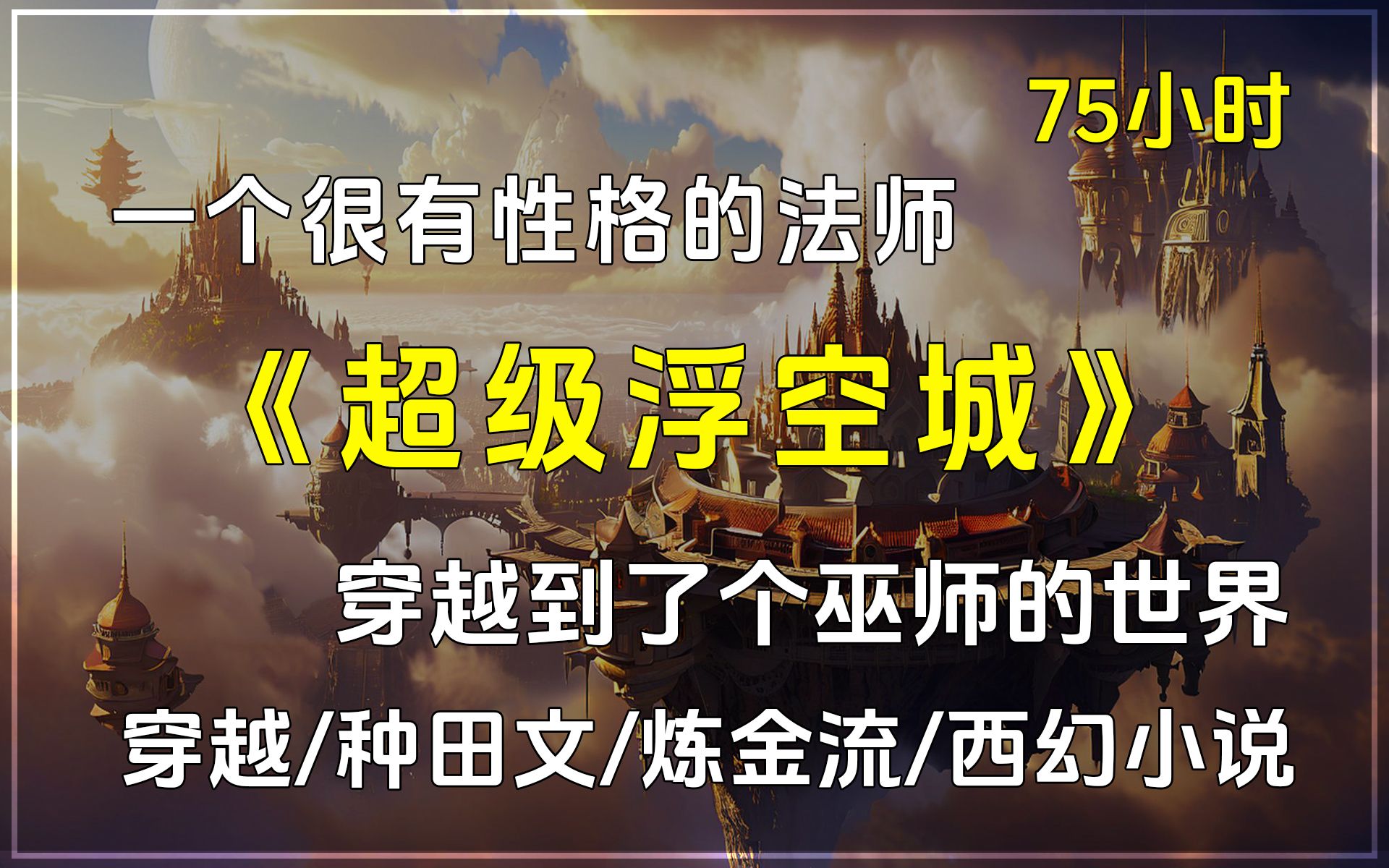 【已完结】《超级浮空城》穿越/种田文/炼金流/西幻小说,一个很有性格的法师,穿越到了个巫师的世界,建造有史以来最流弊的浮空城,漫游无尽星海的故...