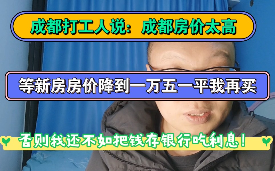 成都打工人说:成都房价太贵了,等新房价格降到一万五一平我再买,要不然我把钱存银行吃利息哔哩哔哩bilibili