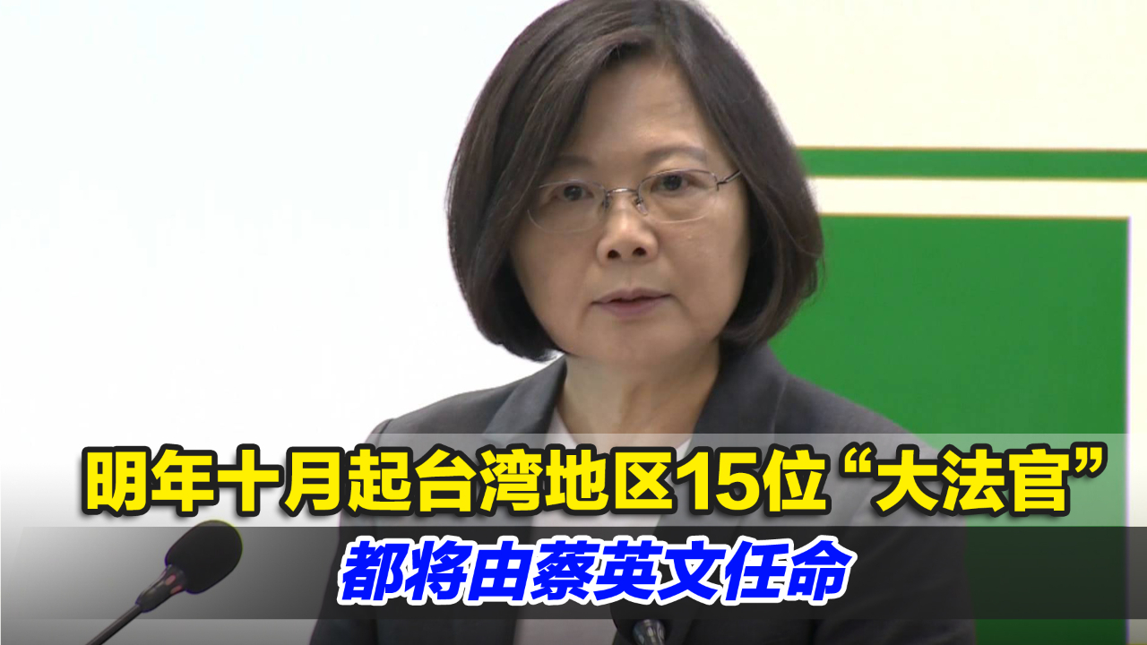 “独裁” !明年十月起台湾地区15位“大法官”都将由蔡英文任哔哩哔哩bilibili