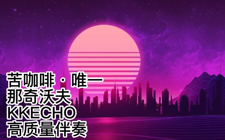 [图]<苦咖啡·唯一> 那奇沃夫 KKECHO 高质量伴奏