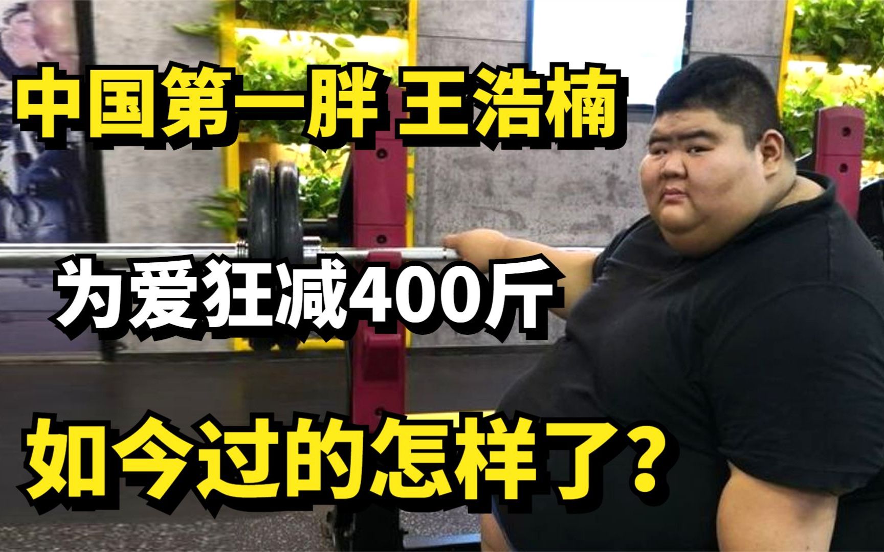 “中国第一胖”王浩楠,体重668斤,为爱狂减400斤,如今怎样了?哔哩哔哩bilibili