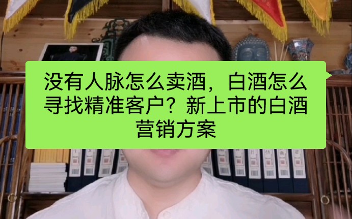 没有人脉怎么卖酒,白酒怎么寻找精准客户?新上市的白酒营销方案哔哩哔哩bilibili