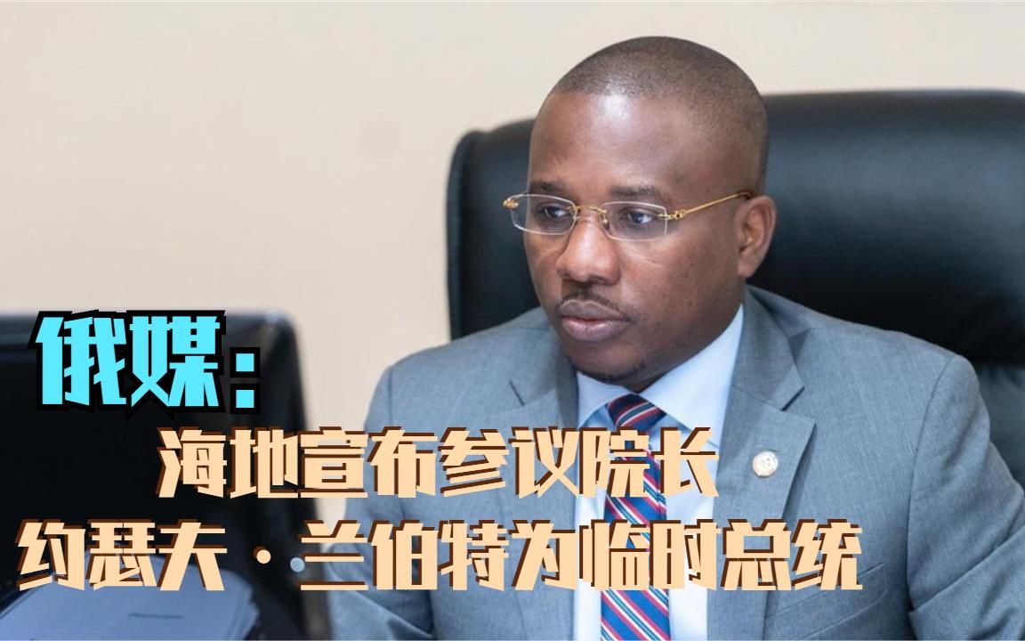俄媒:海地宣布参议院长约瑟夫·兰伯特为临时总统_哔哩哔哩_bilibili