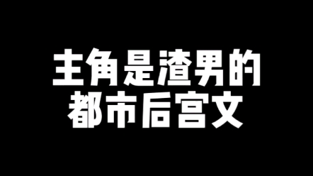 【小说推荐】主角是渣男的后宫文有喜欢看的吗?哔哩哔哩bilibili