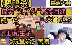 Tải video: 【鹅鸭杀】整活“丸子头”家族团建，刘小怂《玩鼻涕》害羞，“秃顶”私生子《大蛋giao》，抓马《拖尸体》20230505（刘小怂西门吹鸭方山厨子止苦毅只蓝狗御宅隐