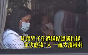 Tải video: 印度男子在港确诊后隐瞒行程：至少感染7人，一栋大厦被封