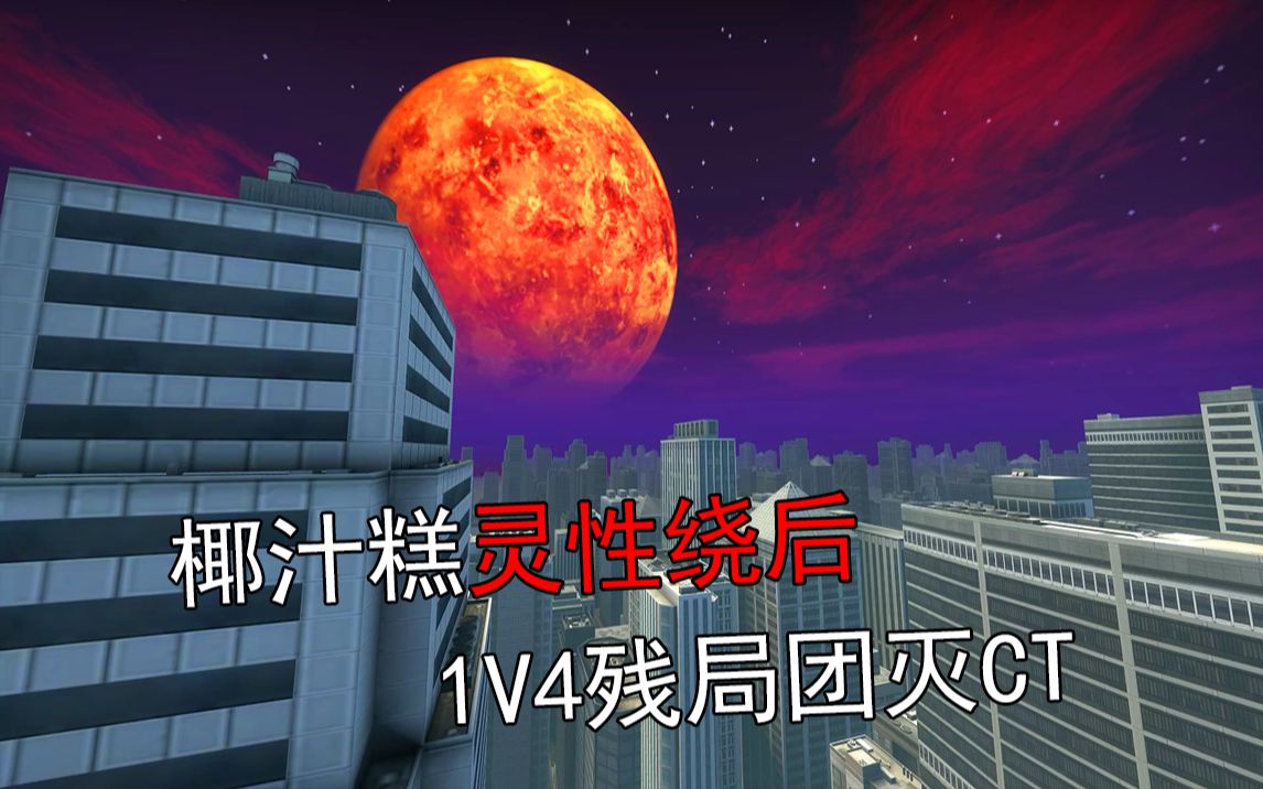 【csgo主播集锦秀#3】椰汁糕灵性绕后 1v4残局团灭ct