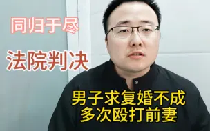 Download Video: 男子求复婚不成多次殴打前妻，叫嚣同归于尽，法院判决1年零4个月