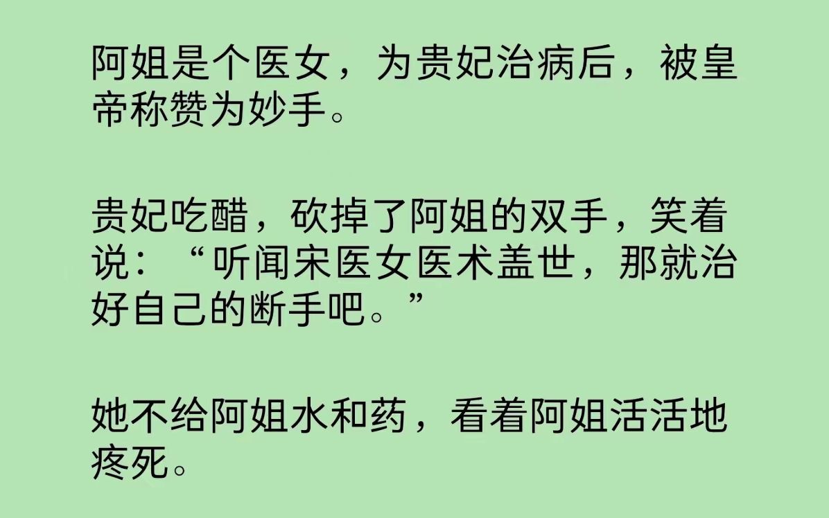 阿姐是名医女,为贵妃治病后,被皇帝称赞为妙手.贵妃吃醋,砍掉了阿姐的双手,笑着说:“听闻宋医女医术盖世,那就治好自己的断手吧……”哔哩哔...