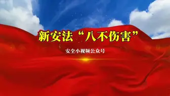 Download Video: “四不伤害”已变成“八不伤害”！全员学习新安法“八不伤害”原则