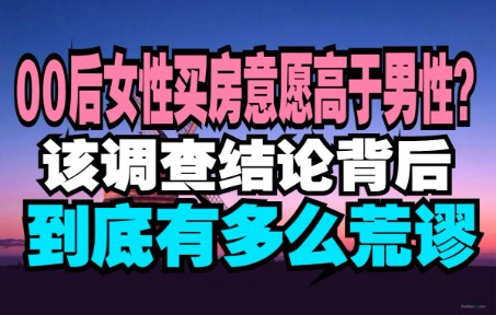 【怼爷】某机构得出“00后女性买房意愿高于男性”的调查结论.该调查结论背后到底有多么荒谬?哔哩哔哩bilibili