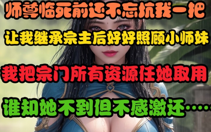 [图]师尊飞升前让我照顾好小师妹，我就把宗门所有资源任她取用，还耗费十年修为给她传功，这五年宗门所有看我都像条死舔狗，可师妹非但不领情，还真把我当成她的舔狗了