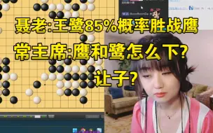 聂老: 王鹭85%概率胜战鹰 || 常昊主席: 战鹰和王鹭怎么下?让子? 激将法奏效