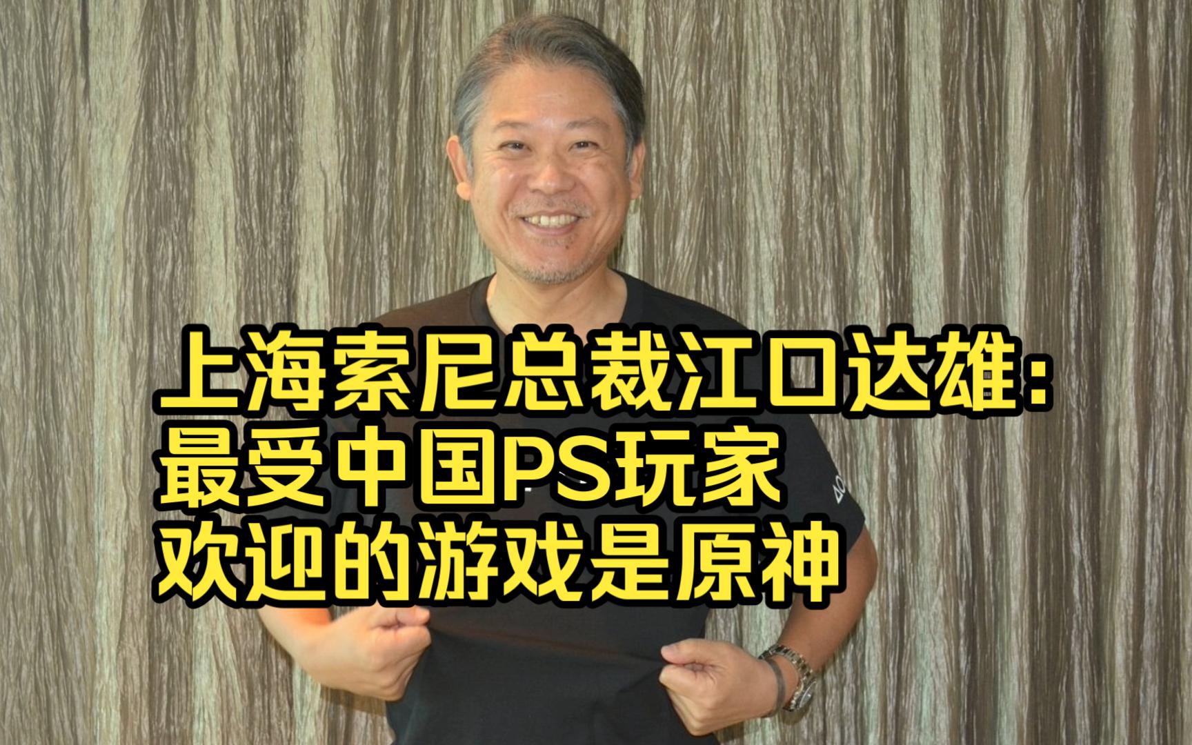 上海索尼总裁江口达雄:最受中国PS玩家欢迎的游戏是原神手机游戏热门视频