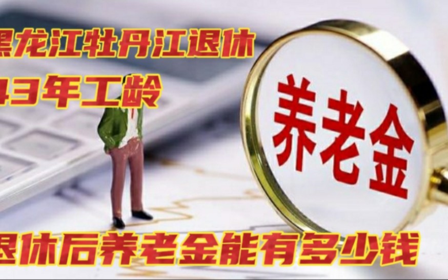 黑龙江牡丹江2022年退休,43年工龄,退休后养老金能领多少钱一月哔哩哔哩bilibili