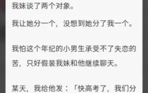 下载视频: （完整版）我妹分了我一个对象 我妹谈了两个对象，我让她分一个，没想到她分了我一个