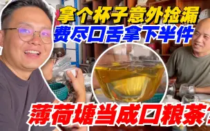 Download Video: 普洱茶：薄荷塘当成口粮茶？拿个杯子意外捡漏，老高费尽口舌拿下半件！