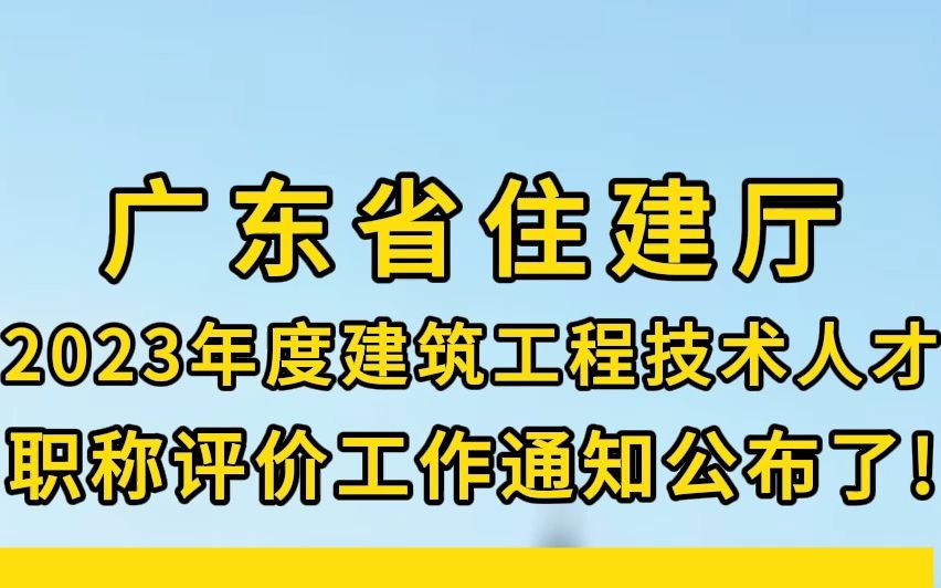 重磅通知!广东省住建厅:2023年度建筑工程技术人才职称评价工作通知公布了!哔哩哔哩bilibili