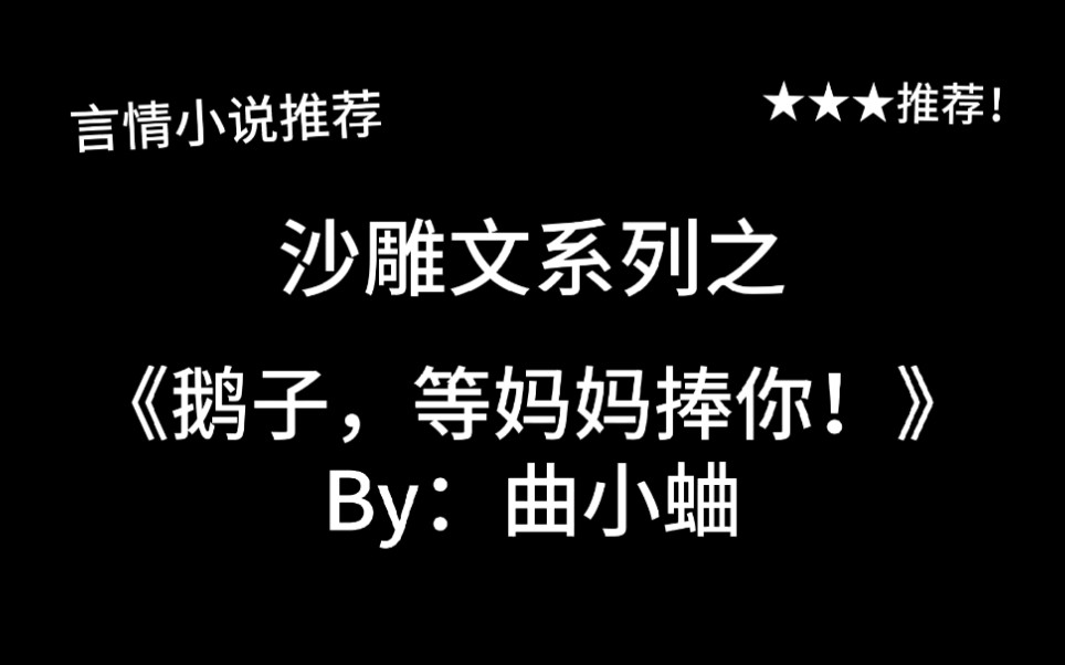 完结言情推文,沙雕文《鹅子,等妈妈捧你!》by:曲小蛐,努力养鹅子!鹅子怎么和我回家了??!!哔哩哔哩bilibili