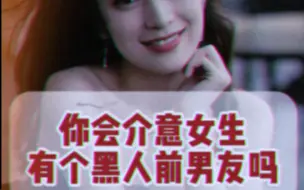 Download Video: 《牙签搅大缸——为什么介意女生黑人前男友》