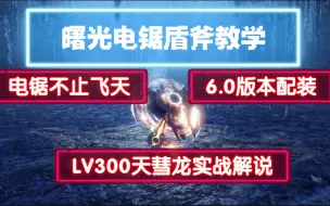 【MHRS】 电锯盾斧教学 从入门到进阶+6.0武器配装+LV300怪异克服天彗龙实战解说