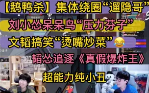 Download Video: 【鹅鸭杀】集体绕圈“溜隐哥”，文韬搞笑“用嘴炒菜”《真假爆炸王》，刘小怂斗嘴“压力”芬子，超能力纯小丑20240814/15