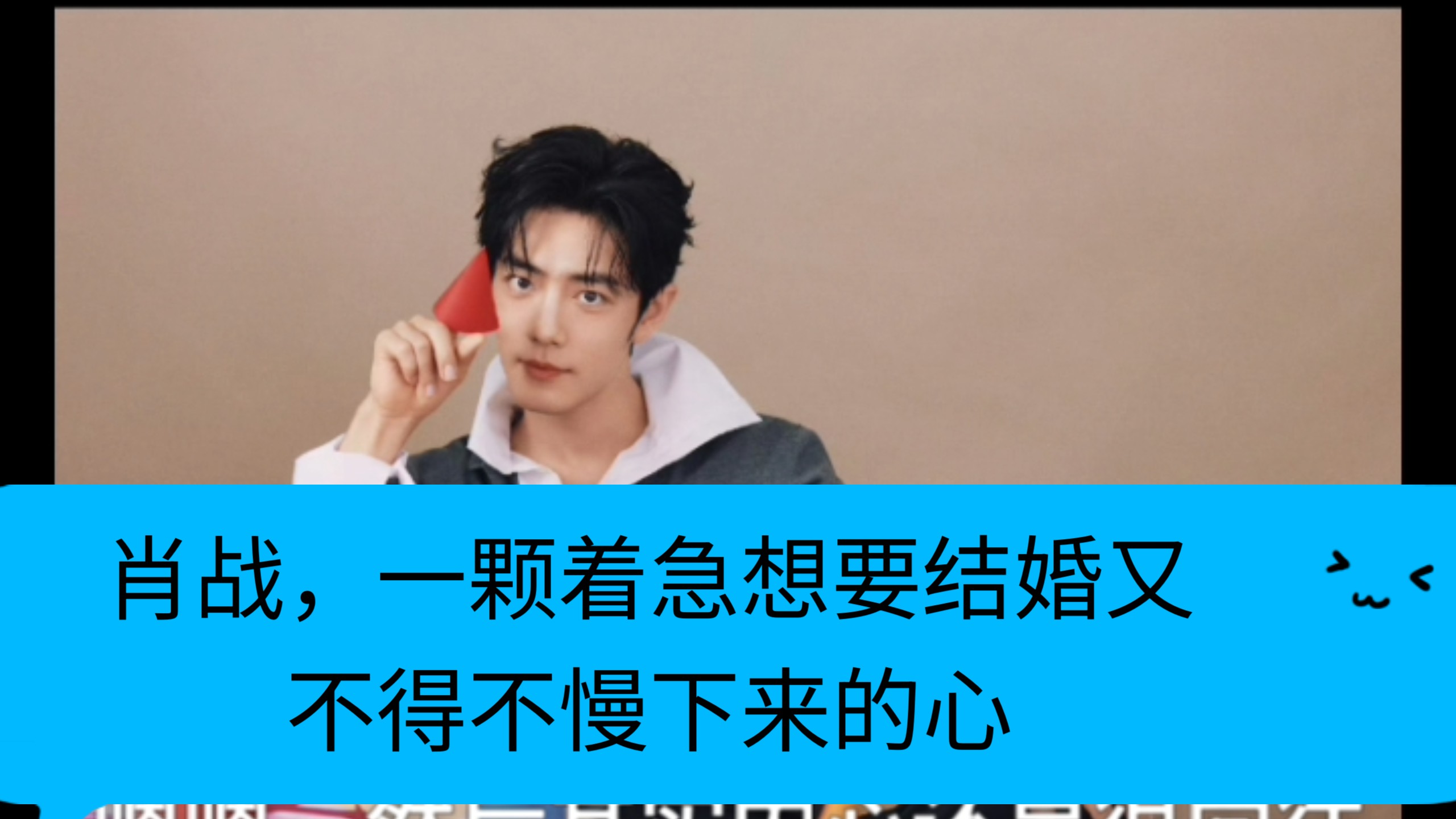 肖战，着急的心，到了强烈想要结婚的年纪，慢呀慢呀！
