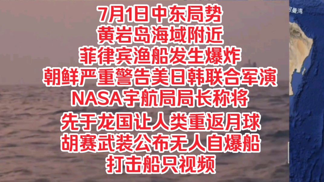 7月1日中东局势,黄岩岛海域附近菲律宾渔船发生爆炸,朝鲜严重警告美日韩联合军演,NASA宇航局局长称将先于龙国让人类重返月球,胡赛武装公布无人...