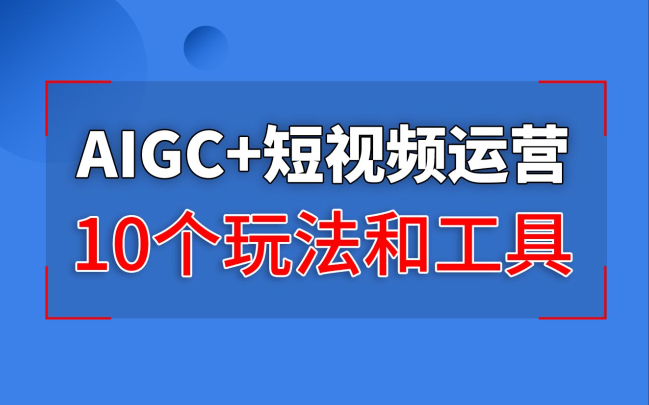 AIGC+短视频运营,10个运营玩法+AI工具(总结分享)哔哩哔哩bilibili