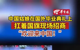 中国姑娘在国外毕业典礼上 扛着国旗现场招商 “欢迎来中国！”