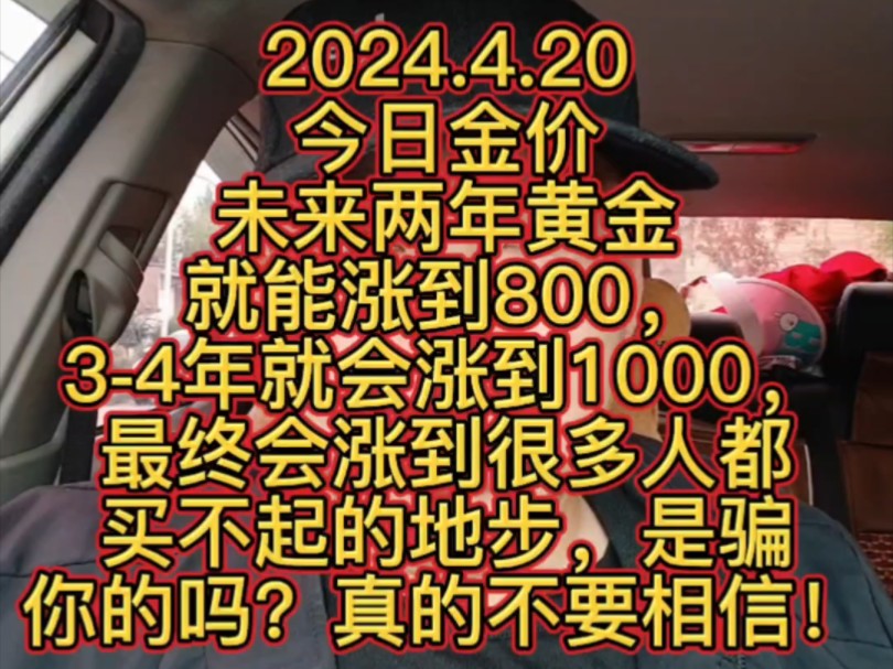 2024.4.20 今日金价 未来两年黄金就能涨到800,34年就会涨到1000,最终会涨到很多人都买不起的地步,是骗你的吗?大家真的不要相信!哔哩哔哩bilibili