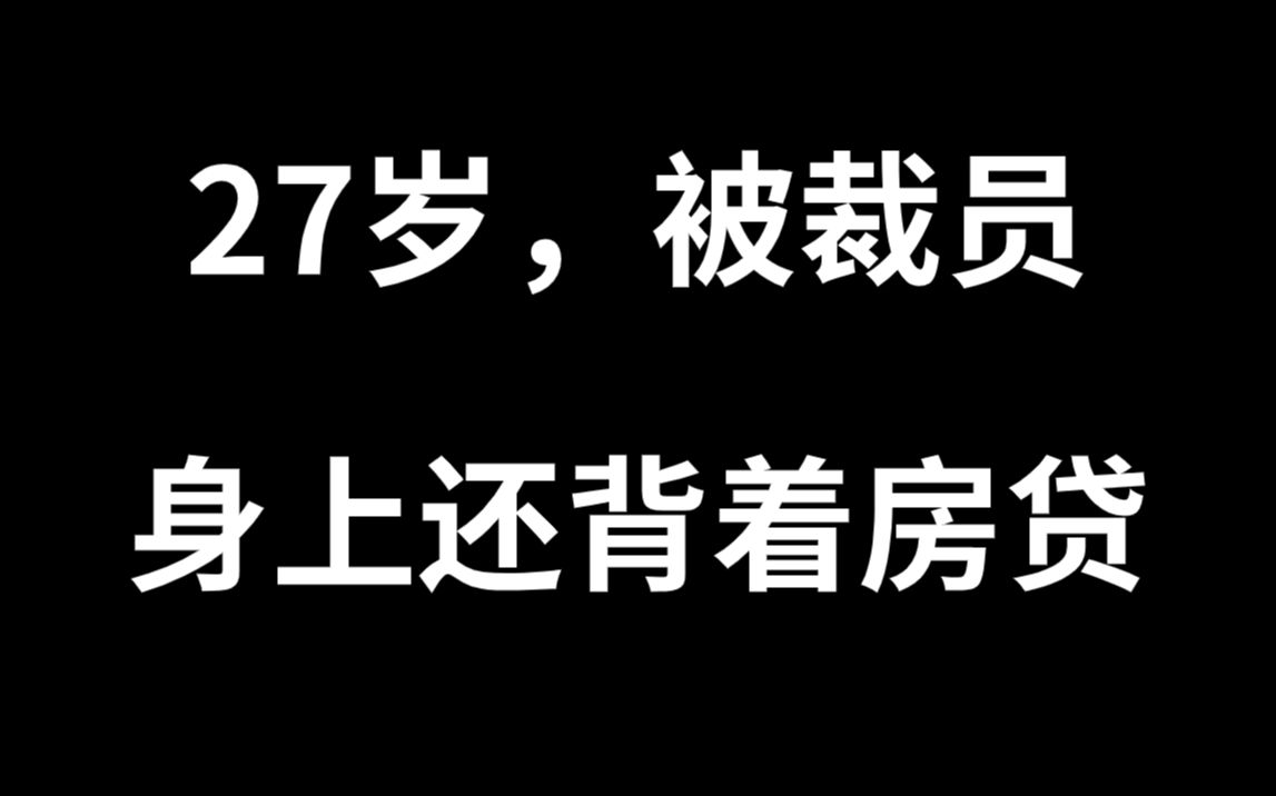 27岁,被裁员,身上还背着房贷,怎么办?哔哩哔哩bilibili