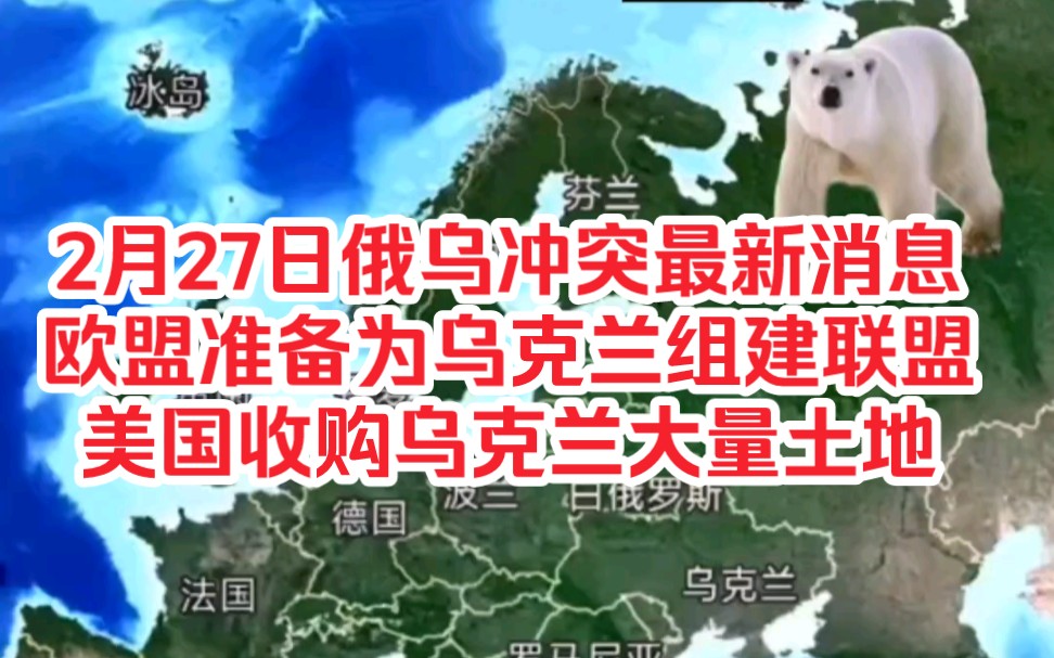 再探再报,2月27日俄乌冲突最新消息欧盟准备为乌克兰组建联盟,美国收购乌克兰大量土地#世界局势 #俄乌冲突 #北约军演哔哩哔哩bilibili