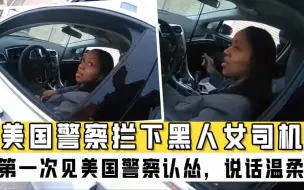 Download Video: 美国警察执法，拦下黑人女司机，第一次见美国警察认怂，说话温柔