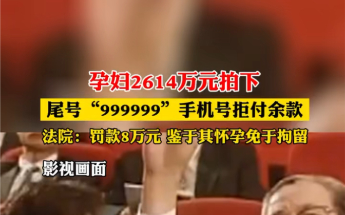 [图]孕妇2614万元拍下尾号“999999”手机号后拒付余款，法院：罚款8万元，鉴于其怀孕免于拘留。