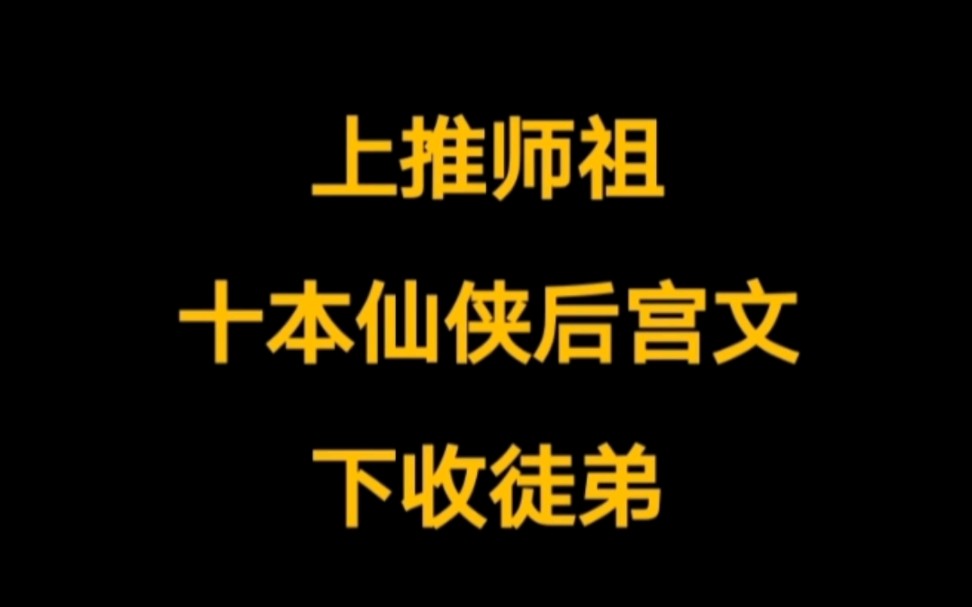 十本已肥可宰的仙侠后宫文,上推师祖,下收徒弟.灵活的辈分,万物皆可女主.哔哩哔哩bilibili