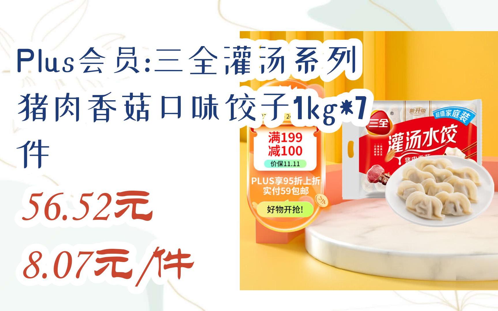 【11优惠清单】plus会员:三全灌汤系列猪肉香菇口味饺子1kg*7件 56.