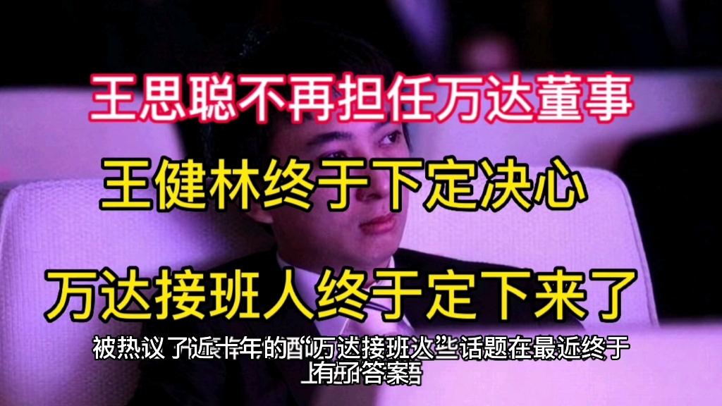 王思聪不再担任万达董事,王健林终于下定决心,接班人定了哔哩哔哩bilibili