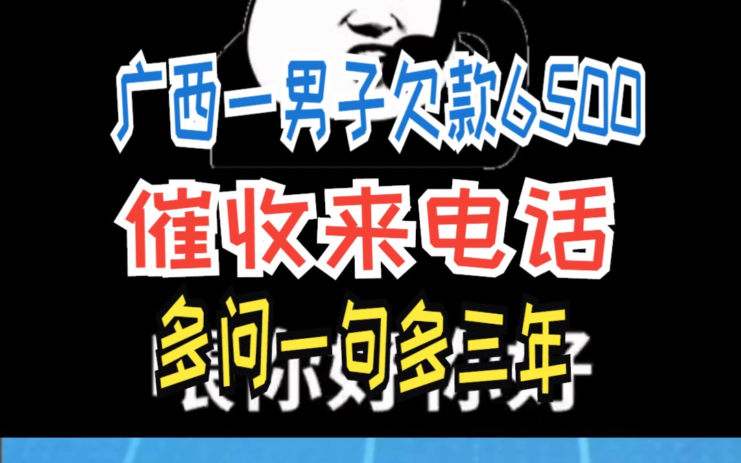 广西一男子欠款6500 催收来电话 多问一句多三年哔哩哔哩bilibili