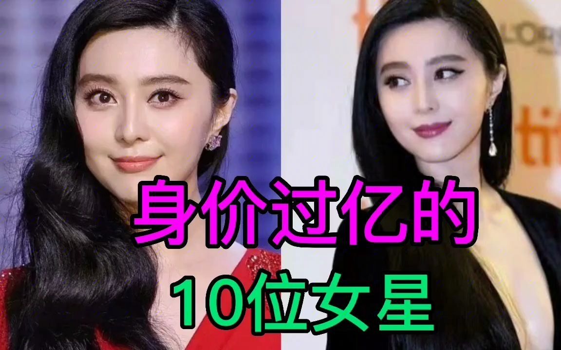 10位身价过亿的女星,范冰冰身价500亿,1880亿身价的竞然是她?
