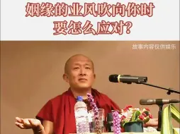 Video herunterladen: 宗萨仁波切：姻缘的业风吹向你时，该怎么做？