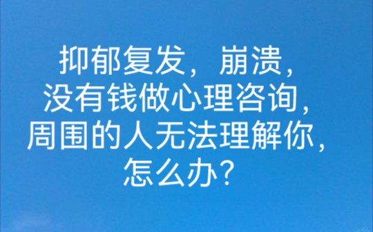 [图]因为抑郁，工作不顺利，工资收入不高，或者是学生党，抑郁复发，家人朋友无法理解，没钱做心理咨询，也负担不起长期的药物治疗费用，抑郁崩溃，绝望无助，该怎么办？