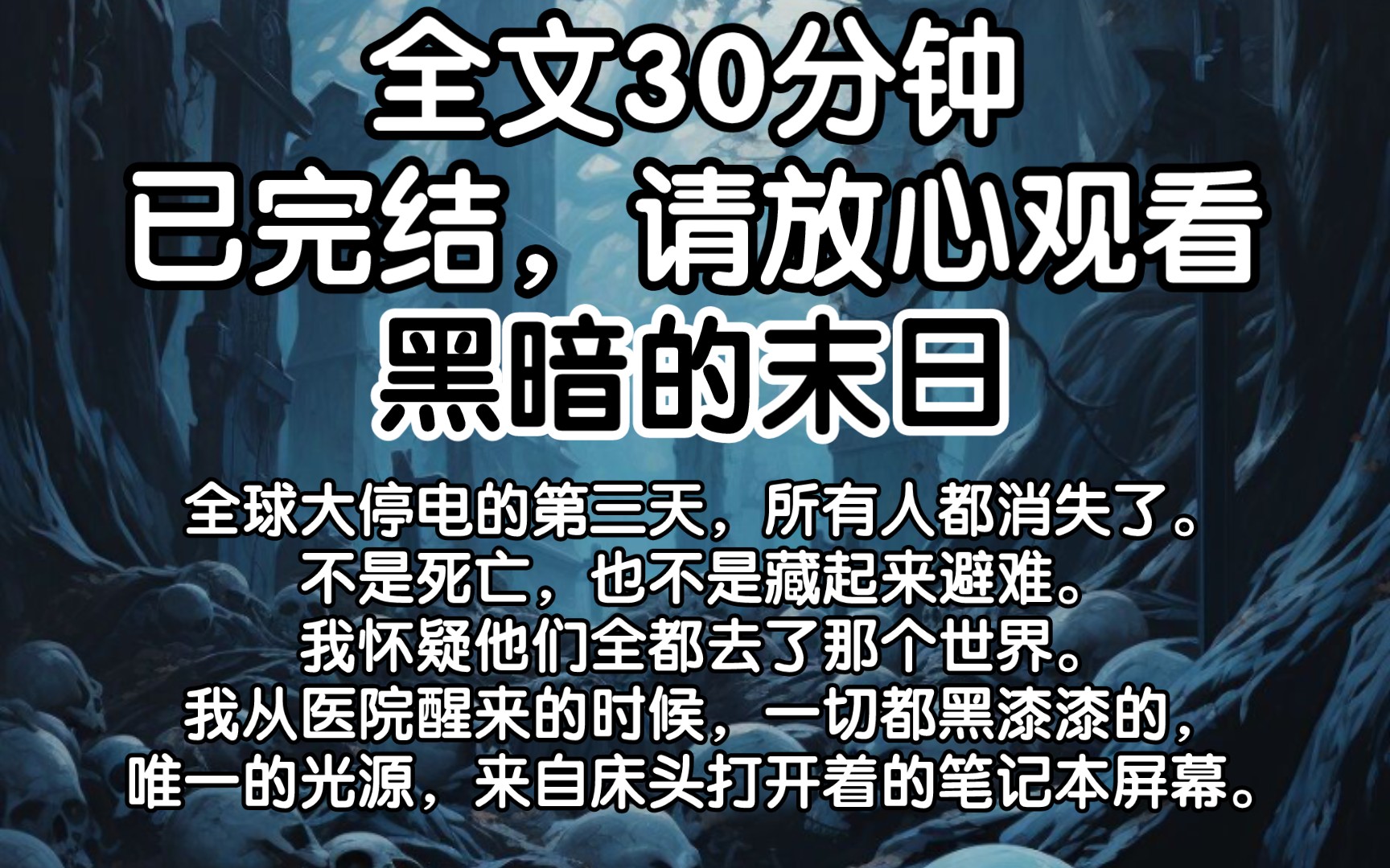 (已完结)全球大停电的第三天,所有人都消失了.不是死亡,也不是藏起来避难.我怀疑他们全都去了那个世界.我从医院醒来的时候,一切都黑漆漆的,...