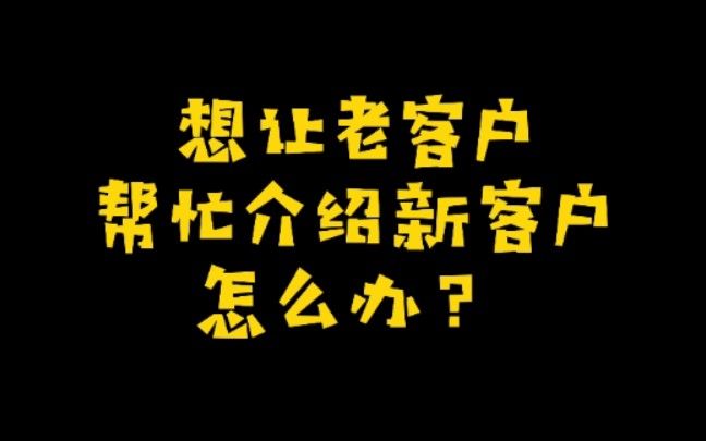 想让老客户帮忙介绍新客户,怎么办?哔哩哔哩bilibili