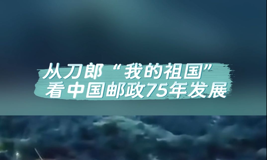 从刀郎“我的祖国”看中国邮政75年发展!哔哩哔哩bilibili