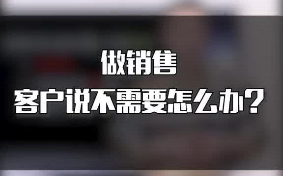 客户说不需要,该如何破局? 销售技巧哔哩哔哩bilibili