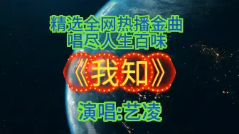 Video herunterladen: 精选全网热播金曲《我知》唱尽人生百味，诚邀共赏！