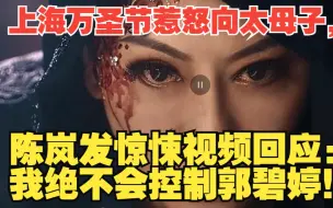 Download Video: 上海万圣节惹怒向太母子，陈岚发惊悚视频回应：我绝不会控制郭碧婷