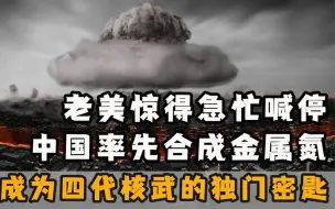 Download Video: 老美惊得急忙喊停，中国抢先合成金属氮，成为四代核武的独门密匙