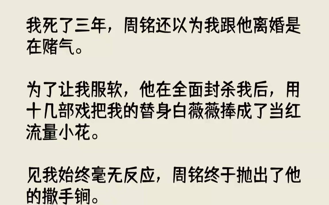 我死了三年,周铭还以为我跟他离婚是在赌气.为了让我服软,他在全面封杀我后,用十几部戏把我的替身白薇薇捧成了当红流量小花...哔哩哔哩bilibili